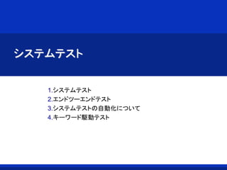 システムテスト
1.システムテスト
2.エンドツーエンドテスト
3.システムテストの自動化について
4.キーワード駆動テスト
 