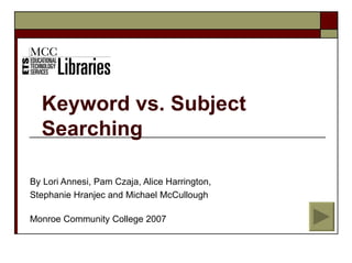 Keyword vs. Subject
  Searching

By Lori Annesi, Pam Czaja, Alice Harrington,
Stephanie Hranjec and Michael McCullough

Monroe Community College 2007
 