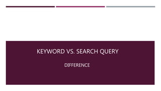 KEYWORD VS. SEARCH QUERY
DIFFERENCE
 