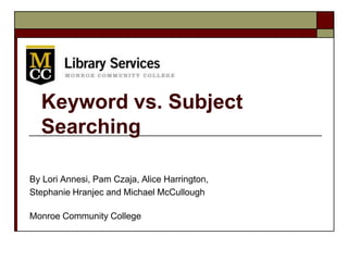 Keyword vs. Subject
Searching
By Lori Annesi, Pam Czaja, Alice Harrington,
Stephanie Hranjec and Michael McCullough
Monroe Community College
 