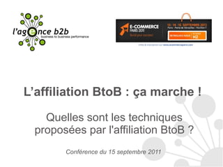 L’affiliation BtoB : ça marche !  Quelles sont les techniques proposées par l'affiliation BtoB ? Conférence du 15 septembre 2011  