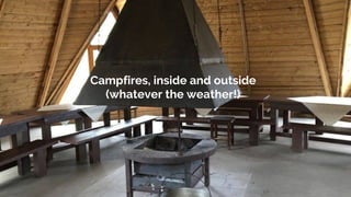 Campfires, inside and outside
(whatever the weather!)
 