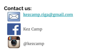 Contact us:
kezcamp.riga@gmail.com
Kez Camp
@kezcamp
 