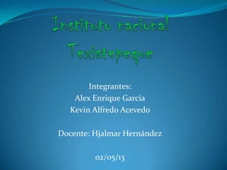 Integrantes:
Alex Enrique García
Kevin Alfredo Acevedo
Docente: Hjalmar Hernández
02/05/13
 