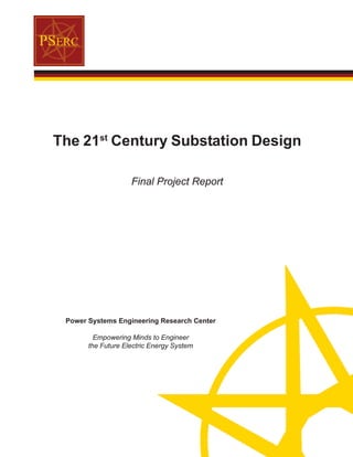 The 21st
Century Substation Design
Final Project Report
Power Systems Engineering Research Center
Empowering Minds to Engineer
the Future Electric Energy System
 
