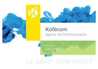 Kafécom
Agence de Communication
Le savoir-faire créatif
Portfolio
Métiers de service
 