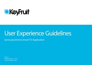 User Experience Guidelines
Samsung Sinema Smart TV Application




Version 1
Published March 11, 2013
Created by Özgür Güneş
 