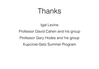 Thanks 
Igal Levine 
Professor David Cahen and his group 
Professor Gary Hodes and his group 
Kupcinet-Getz Summer Program 
