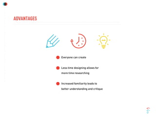 ADVANTAGES
Everyone can create
Less time designing allows for
more time researching
Increased familiarity leads to
better understanding and critique
 