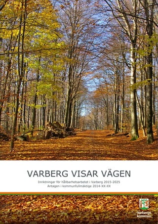 VARBERG VISAR VÄGEN
Inriktningar för hållbarhetsarbetet i Varberg 2015-2025
Antagen i kommunfullmäktige 2014-XX-XX
 
