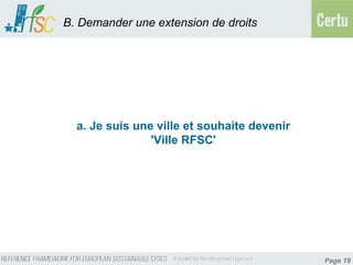 B. Demander une extension de droits




  a. Je suis une ville et souhaite devenir
                'Ville RFSC'




                                             Page 19
 