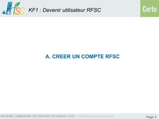 KF1 : Devenir utilisateur RFSC




       A. CREER UN COMPTE RFSC




                                 Page 2
 