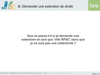 B. Demander une extension de droits




      Que se passe-t-il si je demande une
  extension en tant que 'ville RFSC' alors que
       je ne suis pas une collectivité ?




                                                 Page 32
 