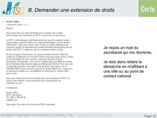 B. Demander une extension de droits




                              Je reçois un mail du
                              secrétariat qui me réoriente.

                              Je dois alors refaire la
                              démarche en m'affiliant à
                              une ville ou au point de
                              contact national




                                                      Page 33
 