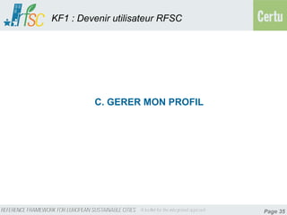 KF1 : Devenir utilisateur RFSC




         C. GERER MON PROFIL




                                 Page 35
 