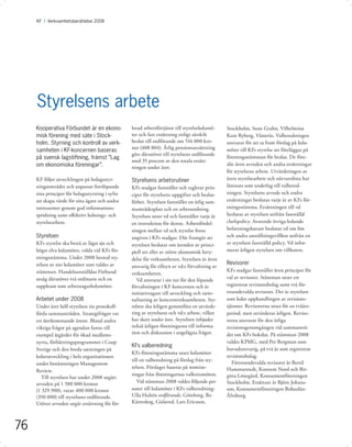 KF I Verksamhetsberättelse 2008




     Styrelsens arbete
     Kooperativa Förbundet är en ekono-          lorad arbetsförtjänst till styrelseledamö-    Stockholm, Sune Grahn, Vilhelmina
     misk förening med säte i Stock-             ter och fast ersättning enligt särskilt       Kent Ryberg, Västerås. Valberedningen
     holm. Styrning och kontroll av verk-        beslut till ordförande om 516 000 kro-        ansvarar för att ta fram förslag på leda-
                                                 nor (408 804). Årlig pensionsavsättning
     samheten i KF-koncernen baseras                                                           möter till KFs styrelse att föreläggas på
                                                 görs därutöver till styrelsens ordförande
     på svensk lagstiftning, främst ”Lag                                                       föreningsstämman för beslut. De före-
                                                 med 35 procent av den totala ersätt-
     om ekonomiska föreningar”.                                                                slår även arvoden och andra ersättningar
                                                 ningen under året.
                                                                                               för styrelsens arbete. Utvärderingen av
     KF följer utvecklingen på bolagsstyr-       Styrelsens arbetsrutiner                      årets styrelsearbete och närvarolista har
     ningsområdet och anpassar fortlöpande       KFs stadgar fastställer och reglerar prin-    lämnats som underlag till valbered-
     sina principer för bolagsstyrning i syfte   ciper för styrelsens uppgifter och beslut-    ningen. Styrelsens arvode och andra
     att skapa värde för sina ägare och andra    förhet. Styrelsen fastställer en årlig sam-   ersättningar beslutas varje år av KFs för-
     intressenter genom god informations-        manträdesplan och en arbetsordning.           eningsstämma. Ersättningen till vd
     spridning samt eﬀektivt lednings- och       Styrelsen utser vd och fastställer varje år   beslutas av styrelsen utifrån fastställd
     styrelsearbete.                             en instruktion för denne. Arbetsfördel-       chefspolicy. Avseende övriga ledande
                                                 ningen mellan vd och styrelse ﬁnns            befattningshavare beslutar vd om lön
     Styrelsen                                   angiven i KFs stadgar. Där framgår att        och andra anställningsvillkor utifrån en
     KFs styrelse ska bestå av lägst sju och     styrelsen beslutar om ärenden av princi-      av styrelsen fastställd policy. Vd infor-
     högst elva ledamöter, valda vid KFs för-    piell art eller av större ekonomisk bety-     merar årligen styrelsen om villkoren.
     eningsstämma. Under 2008 bestod sty-        delse för verksamheten. Styrelsen är även
     relsen av nio ledamöter som valdes av                                                     Revisorer
                                                 ansvarig för tillsyn av vd:s förvaltning av
     stämman. Handelsanställdas Förbund                                                        KFs stadgar fastställer även principer för
                                                 verksamheten.
     utsåg därutöver två ordinarie och en           Vd ansvarar i sin tur för den löpande      val av revisorer. Stämman utser ett
     suppleant som arbetstagarledamöter.         förvaltningen i KF-koncernen och är           registrerat revisionsbolag samt två för-
                                                 initiativtagare till utveckling och ratio-    troendevalda revisorer. Det är styrelsen
     Arbetet under 2008                          nalisering av koncernverksamheten. Sty-       som leder upphandlingen av revisions-
     Under året höll styrelsen tio protokoll-    relsen ska årligen genomföra en utvärde-      tjänster. Revisorerna utses för en tvåårs-
     förda sammanträden. Strategifrågor var      ring av styrelsens och vd:s arbete, vilket    period, men utvärderas årligen. Reviso-
     ett återkommande ämne. Bland andra          har skett under året. Styrelsen inbjuder      rerna ansvarar för den årliga
     viktiga frågor på agendan fanns till        också årligen föreningarna till informa-      revisionsgenomgången vid sammanträ-
     exempel åtgärder för ökad medlems-          tion och diskussion i angelägna frågor.       det om KFs bokslut. På stämman 2008
     nytta, förbättringsprogrammet i Coop                                                      valdes KPMG, med Per Bergman som
                                                 KFs valberedning
     Sverige och den breda satsningen på                                                       huvudansvarig, på två år som registrerat
                                                 KFs föreningsstämma utser ledamöter
     ledarutveckling i hela organisationen                                                     revisionsbolag.
                                                 till en valberedning på förslag från sty-
     under benämningen Management                                                                 Förtroendevalda revisorer är Bertil
                                                 relsen. Förslaget baseras på nomine-          Hammarstedt, Konsum Nord och Bir-
     Review.
                                                 ringar från föreningarnas valkretsmöten.      gitta Lönegård, Konsumentföreningen
        Till styrelsen har under 2008 utgått
     arvoden på 1 580 000 kronor                    Vid stämman 2008 valdes följande per-      Stockholm. Ersättare är Björn Johans-
     (1 329 900), varav 400 000 kronor           soner till ledamöter i KFs valberedning:      son, Konsumentföreningen Bohuslän-
     (350 000) till styrelsens ordförande.       Ulla Hultén ordförande, Göteborg, Bo          Älvsborg.
     Utöver arvoden utgår ersättning för för-    Kärreskog, Gislaved, Lars Ericsson,



76
 