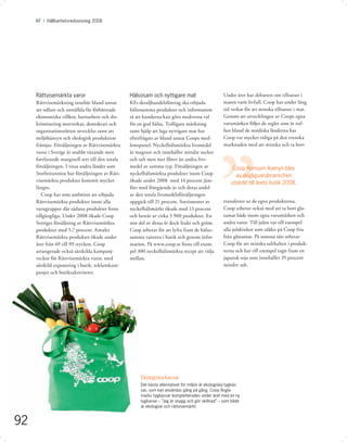 KF I Hållbarhetsredovisning 2008




     Rättvisemärkta varor                         Hälsosam och nyttigare mat                         Under året har debatten om tillsatser i
     Rättvisemärkning innebär bland annat         KFs detaljhandelsföretag ska erbjuda               maten varit livfull. Coop har under lång
     att odlare och anställda får förbättrade     hälsosamma produkter och information               tid verkat för att minska tillsatser i mat.
     ekonomiska villkor, barnarbete och dis-      så att kunderna kan göra medvetna val              Genom att utvecklingen av Coops egna
     kriminering motverkas, demokrati och         för en god hälsa. Tydligare märkning               varumärken följer de regler som är tuf-
     organisationsrätten utvecklas samt att       samt hjälp att laga nyttigare mat har              fast bland de nordiska länderna har
     miljöhänsyn och ekologisk produktion         efterfrågats av bland annat Coops med-             Coop var mycket tidiga på den svenska
     främjas. Försäljningen av Rättvisemärkta     lemspanel. Nyckelhålsmärkta livsmedel              marknaden med att minska och ta bort
     varor i Sverige är snabbt växande men        är magrare och innehåller mindre socker
     fortfarande marginell sett till den totala   och salt men mer ﬁbrer än andra livs-
     försäljningen. I vissa andra länder som      medel av samma typ. Försäljningen av                    Coop Konsum Avenyn blev
     Storbritannien har försäljningen av Rätt-    nyckelhålsmärkta produkter inom Coop                     av dagligvarubranschen
     visemärkta produkter kommit mycket           ökade under 2008 med 14 procent jäm-                   utsedd till årets butik 2008.
     längre.                                      fört med föregående år och deras andel
        Coop har som ambition att erbjuda         av den totala livsmedelsförsäljningen
     Rättvisemärkta produkter inom alla           uppgick till 21 procent. Sortimentet av            transfetter ur de egna produkterna.
     varugrupper där sådana produkter ﬁnns        nyckelhålsmärkt ökade med 13 procent               Coop arbetar också med att ta bort glu-
     tillgängliga. Under 2008 ökade Coop          och består av cirka 3 900 produkter. En            tamat både inom egna varumärken och
     Sveriges försäljning av Rättvisemärkta       stor del av dessa är dock frukt och grönt.         andra varor. Till julen var till exempel
     produkter med 5,7 procent. Antalet           Coop arbetar för att lyfta fram de hälso-          alla julskinkor som såldes på Coop fria
     Rättvisemärkta produkter ökade under         samma varorna i butik och genom infor-             från glutamat. På samma sätt arbetar
     året från 69 till 99 stycken. Coop           mation. På www.coop.se ﬁnns till exem-             Coop för att minska salthalten i produk-
     arrangerade också särskilda kampanj-         pel 300 nyckelhålsmärkta recept att välja          terna och har till exempel tagit fram en
     veckor för Rättvisemärkta varor, med         mellan.                                            japansk soja som innehåller 35 procent
     särskild exponering i butik, reklamkam-                                                         mindre salt.
     panjer och butiksaktiviteter.




                                                       Ekologiska kassar
                                                       Det bästa alternativet för miljön är ekologiska tygkas-
                                                       sar, som kan användas gång på gång. Coop Ängla-
                                                       marks tygkassar kompletterades under året med en ny
                                                       tygkasse – ”Jag är snygg och gör skillnad” – som både
                                                       är ekologisk och rättvisemärkt.



92
 