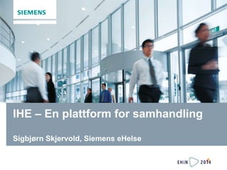 IHE – En plattform for samhandling 
Sigbjørn Skjervold, Siemens eHelse 
 