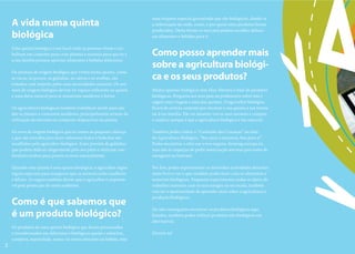 uma etiqueta especial garantindo que são biológicos, dando-te
    A vida numa quinta                                                a informação de onde, como, e por quem estes produtos foram
                                                                      produzidos. Desta forma os teus pais podem escolher delicio-
    biológica                                                         sos alimentos e bebidas para ti.

    Uma quinta biológica é um local onde as pessoas vivem e tra-
    balham em conjunto para criar plantas e animais para que tu e     Como posso aprender mais
    a tua família possam apreciar alimentos e bebidas deliciosos.
                                                                      sobre a agricultura biológi-
    Os animais de origem biológica que vivem numa quinta, como
    as vacas, os porcos, as galinhas, as cabras e as ovelhas, são     ca e os seus produtos?
    tratados com respeito pelas suas necessidades naturais. Os ani-
    mais de origem biológica devem ter espaço suficiente na quinta    Muitas quintas biológicas têm Dias Abertos e lojas de produtos
    e uma dieta natural para se manterem saudáveis e fortes.          biológicos. Pergunta aos teus pais ou professores sobre isto e
                                                                      sugere uma viagem a uma das quintas. O agricultor biológico
    Os agricultores biológicos também trabalham muito para aju-       ficará de certeza contente por mostrar a sua quinta à tua turma
    dar as plantas a crescerem saudáveis, principalmente através da   ou à tua família. Ele vai mostrar-vos os seus animais e campos
    utilização de estrume ou composto disponíveis na quinta.          e explicar porque é que a agricultura biológica é tão especial.

    Os ovos de origem biológica que tu comes ao pequeno-almoço        Também podes visitar o “Cantinho das Crianças” no sítio
    e que são mexidos para fazer saborosos bolos e bolachas são       da Agricultura Biológica, “Boa para a natureza, boa para si”.
    recolhidos pelo agricultor biológico. Estes provêm de galinhas    Podes encontrar o sítio em www.organic-farming.europa.eu ,
    que podem debicar alegremente pelo seu pátio e utilizam con-      mas não te esqueças de pedir autorização aos teus pais antes de
    fortáveis ninhos para porem os ovos naturalmente.                 navegares na Internet.

    Quando uma quinta é uma quinta biológica, o agricultor segue      Por fim, podes experimentar as divertidas actividades descritas
    regras especiais para assegurar que os animais estão saudáveis    neste livro e ver o que também podes fazer com os alimentos e
    e felizes. As regras também dizem que o agricultor é responsá-    materiais biológicos. Enquanto experimentas todas as ideias de
    vel pela protecção do meio ambiente.                              trabalhos manuais com os teus amigos ou na escola, também
                                                                      vais ter a oportunidade de aprender mais sobre a agricultura e
                                                                      produção biológicas.
    Como é que sabemos que
                                                                      (Se não conseguires encontrar os produtos biológicos aqui
    é um produto biológico?                                           listados, também podes utilizar produtos não biológicos em
                                                                      alternativa).
    Os produtos de uma quinta biológica que foram processados
    e transformados em deliciosos e biológicos queijo e salsichas,    Diverte-te!
    compota, marmelada, sumo, ou outro alimento ou bebida, têm
2
 