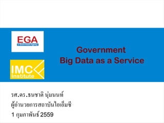 Government
Big Data as a Service
รศ.ดร.ธนชาติ นุ่มนนท์
ผู้อำนวยการสถาบันไอเอ็มซี
1 กุมภาพันธ์2559
 