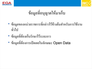 53
ข้อมูลที่อนุญาตให้มาเก็บ
ข้อมูลของหน่วยราชการที่กล่าวไว้ข้างต้นสำหรับการใช้งาน
ทั่วไป
ข้อมูลที่ต้องเก็บรักษาไว้ระยะยาว
ข้อมูลที่ต้องการเปิดเผยในลักษณะ Open Data
 
