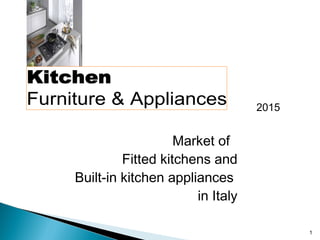 1
Market of
Fitted kitchens and
Built-in kitchen appliances
in Italy
2015
 