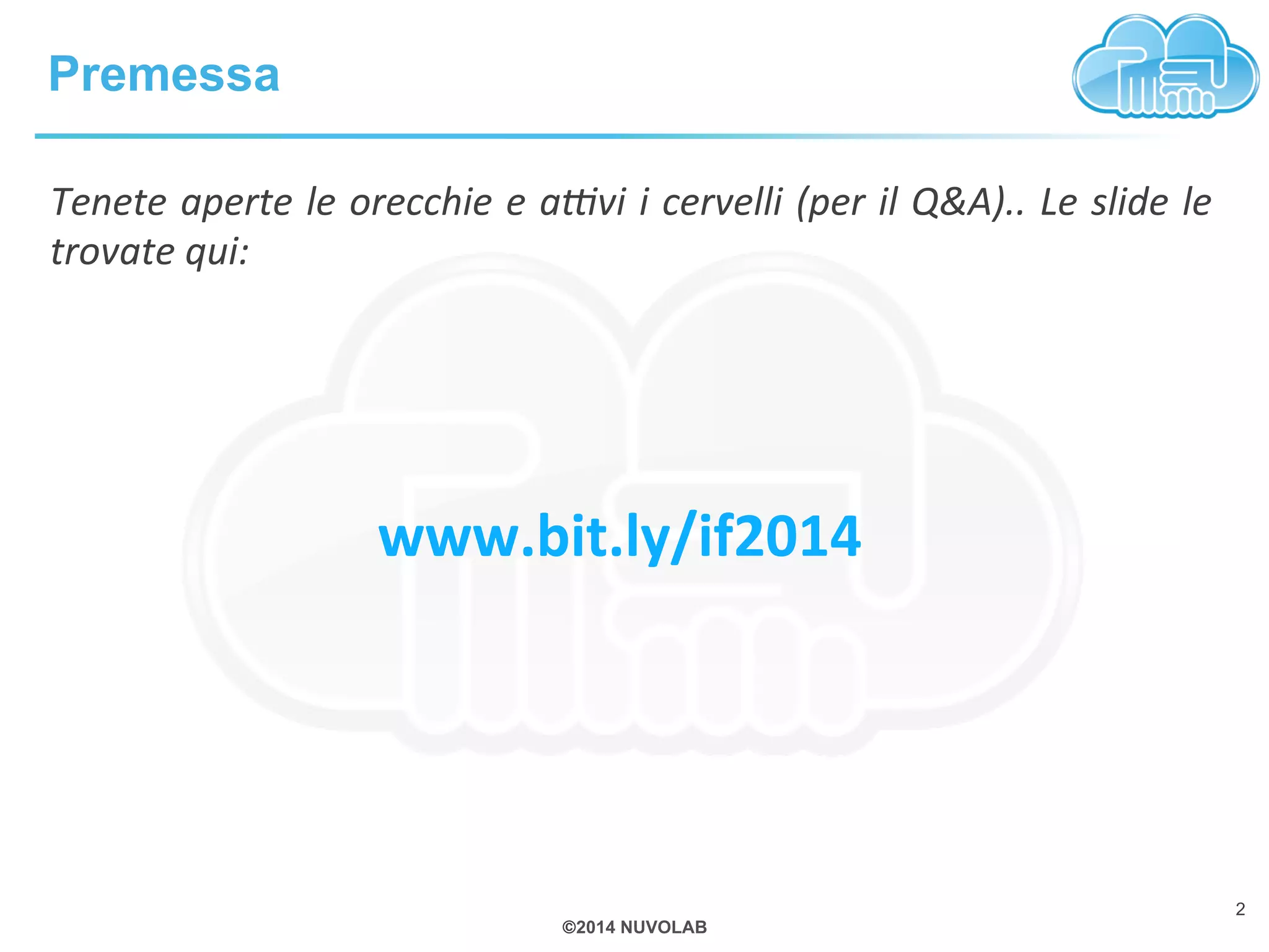 ©2014 NUVOLAB 
Premessa 
2 
Tenete 
aperte 
le 
orecchie 
e 
a.vi 
i 
cervelli 
(per 
il 
Q&A).. 
Le 
slide 
le 
trovate 
qui: 
www.bit.ly/guidaif2014 
 