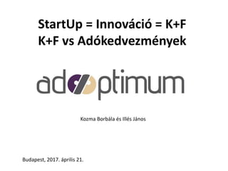 StartUp = Innováció = K+F
K+F vs Adókedvezmények
Kozma Borbála és Illés János
Budapest, 2017. április 21.
 