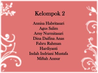 Kelompok 2
Annisa Habritasari
Agus Salim
Arny Nurmitasari
Dina Daifina Anas
Fahru Rahman
Hardiyanti
Indah Indriani Mustafa
Miftah Annur

 