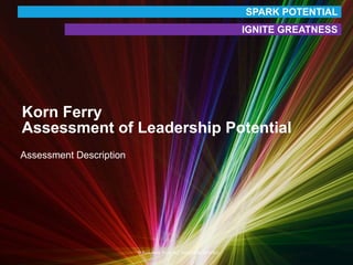 © Korn Ferry 2015. ALL RIGHTS RESERVED.
Korn Ferry
Assessment of Leadership Potential
Assessment Description
SPARK POTENTIAL
IGNITE GREATNESS
 