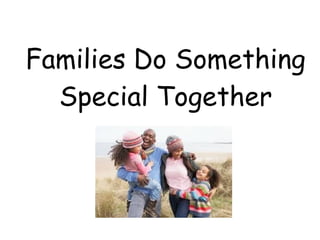 Families Do Something
Special Together
 