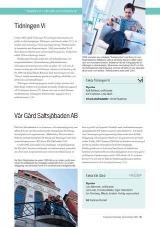 TIDNINGEN VI • VÅR GÅRD SALTSJÖBADEN AB




Tidningen Vi
Under 2006 nådde Tidningen Vi ytterligare ekonomiska och
publicistiska framgångar. Tidningen, som funnits sedan 1913, är
landets enda månatliga, breda reportagetidning. Värdegrunden
är densamma som kooperationens. 2006 nominerades Vi till
Årets Kulturtidskrift samt till Svenska Designpriset. Tidskriften
erhöll 2006 års Redesign Award.
                                                                         2006 startades den så kallade ”Teskedsorden” med Amos Oz som
    Redaktionen flyttade under året till ändamålsenliga tid-             hedersledamot. Stiftelsens syfte är att främja tolerans mellan männi-
ningsmakarlokaler i Norstedtshuset på Riddarholmen.                      skor och motarbeta fanatism. Intäkterna från den framgångsrika för-
Tidningens litteraturpris som delas ut sedan 1947 och som de             säljningen av silverteskedar, tillsammans med bidrag från KF och från
                                                                         styrelseledamoten Sigrid Rausing, kommer att delas ut som stipendier
senaste tio åren gått till en författare i början av sin karriär, gick
                                                                         till personer som arbetar i Teskedsordens anda under 2007.
för 2006 till Jonas Hassen Khemiri med motiveringen att han
”förnyat svensk romankonst genom sin språkliga lekfullhet, sitt
allvar och sin berättarbriljans”.                                            Fakta Tidningen Vi
    Tidningens vändningsprogram visade tydligt resultat med
både ökade intäkter och minskade kostnader. Intäkterna uppgick               Styrelse
till 24 miljoner kronor (22), främst tack vare en ökad lösnum-               Kjell Bohlund, ordförande
merförsäljning. Tidningens rörelseresultat uppgick till 0,1                  Ivar Fransson, Lena Björk
miljon kronor (-2,6).
                                                                             Vd och chefredaktör: Anneli Rogeman




Vår Gård Saltsjöbaden AB
Vår Gård Saltsjöbaden är en konferens- och mötesanläggning vars          helt ny profil och hemsida. Parallellt med marknadssatsningen
affärsidé är att vara den professionella mötesplatsen för företag,       uppgraderades Vår Gårds reception samt konferens- och hotell-
myndigheter och organisationer i Mälardalen. Det är också en             rum. Satsningen gav bra genomslag redan under året då både
frekvent använd mötesplats för företag och föreningar inom kon-          beläggning och snittpriser ökade mer än genomsnittet på mark-
sumentkooperationen. KF driver Vår Gård sedan 1924.                      naden. Under 2007 kommer Vår Gård att fortsätta satsningen på
    Under 2006 initierades en ny marknads- och profilsatsning            att bli en attraktiv mötesplats för en bred målgrupp.
för Vår Gård. Intensiva marknads- och säljsatsningar genomför-           Ombyggnaden av ett femtontal hotellrum till dubbelrum
des såväl inom kooperationen som externt med bland annat en              kommer att slutföras för att utöka möjligheten att ta emot gäster
                                                                         på helgerna. Omsättningen under 2006 ökade till 39 miljoner
                                                                         kronor (34) och som en följd av försäljningsökningen stärktes
Vår Gård Saltsjöbaden har under 2006 fått en ny modern profil. Inom
ramen för profilarbetet har företagets unikitet lyfts fram; en modern    rörelseresultatet till 0,4 miljoner kronor (-2,2).
anläggning med fantastisk konst och stockholmsnära skärgårdsmiljö



                                                                             Fakta Vår Gård

                                                                             Styrelse
                                                                             Lars Idermark, ordförande
                                                                             Leif Linde, Christina Möller, Inger Holmström
                                                                             Jan Stenberg, Milada Jerabek, facklig representant

                                                                             Vd: Katarina Romell




                                                                                                Kooperativa Förbundet, Verksamheten 2006 35
 