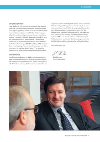 VD HAR ORDET




Ett nytt Coop Norden                                                synpunkter och vara med och påverka utbud, priser och kvalitet.
Coop Norden går efter fem år in i ett nytt skede. Det kommer        Det krävs tydliga värderingar och en filosofi, som gör att konsu-
under 2007 att omvandlas till en renodlad inköpsverksamhet,         mentkooperationen är och förblir de många människornas alter-
vilket öppnar upp för nya partners för att öka samordningsförde-    nativ. Förändringstakten kommer att öka under 2007 och
larna med ökad inköpskraft i hela Norden. Förändringen ger          kommer under kommande år att präglas av ett hårt arbete med
också effekter i form av lägre kostnader. Avsikten är att butiks-   mod, handlingskraft, ledarskap och uthållighet som centrala
kedjorna i Sverige och Danmark ska återgå till respektive natio-    nyckelord. KF ska stå för både stabilitet och förändringskraft.
nell ägarorganisation, KF respektive FDB. Omvandlingen              Verksamheten ska vara lönsam. God lönsamhet ger resurser för
kommer att ske stegvis med ambitionen om stort samförstånd          kraftfull affärsutveckling, självständighet och handlingsfrihet.
mellan Coop Nordens ägare KF, FDB och Coop NKL. Vissa nor-
diska utvecklingsfrågor kommer även fortsättningsvis att skötas     Stockholm i mars 2007
inom ramen för nya Coop Norden såsom EVM. Samarbetet
kommer att ske enbart utifrån kommersiella utgångspunkter.

Visionen framåt
Svensk konsumentkooperation ska återta sin position som en             Lars Idermark
stark, välinvesterad, effektiv och attraktiv detaljhandelsrörelse      Vd och koncernchef
som står för en tydlig hållbarhetsprofil, med en framåtsyftande
och effektiv butiksstruktur, där konsumenter kan framföra sina




                                                                                            Kooperativa Förbundet, Verksamheten 2006 7
 