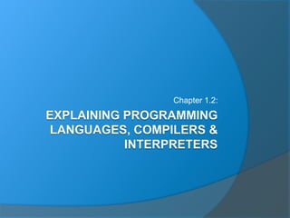 EXPLAINING PROGRAMMING
LANGUAGES, COMPILERS &
INTERPRETERS
Chapter 1.2:
 