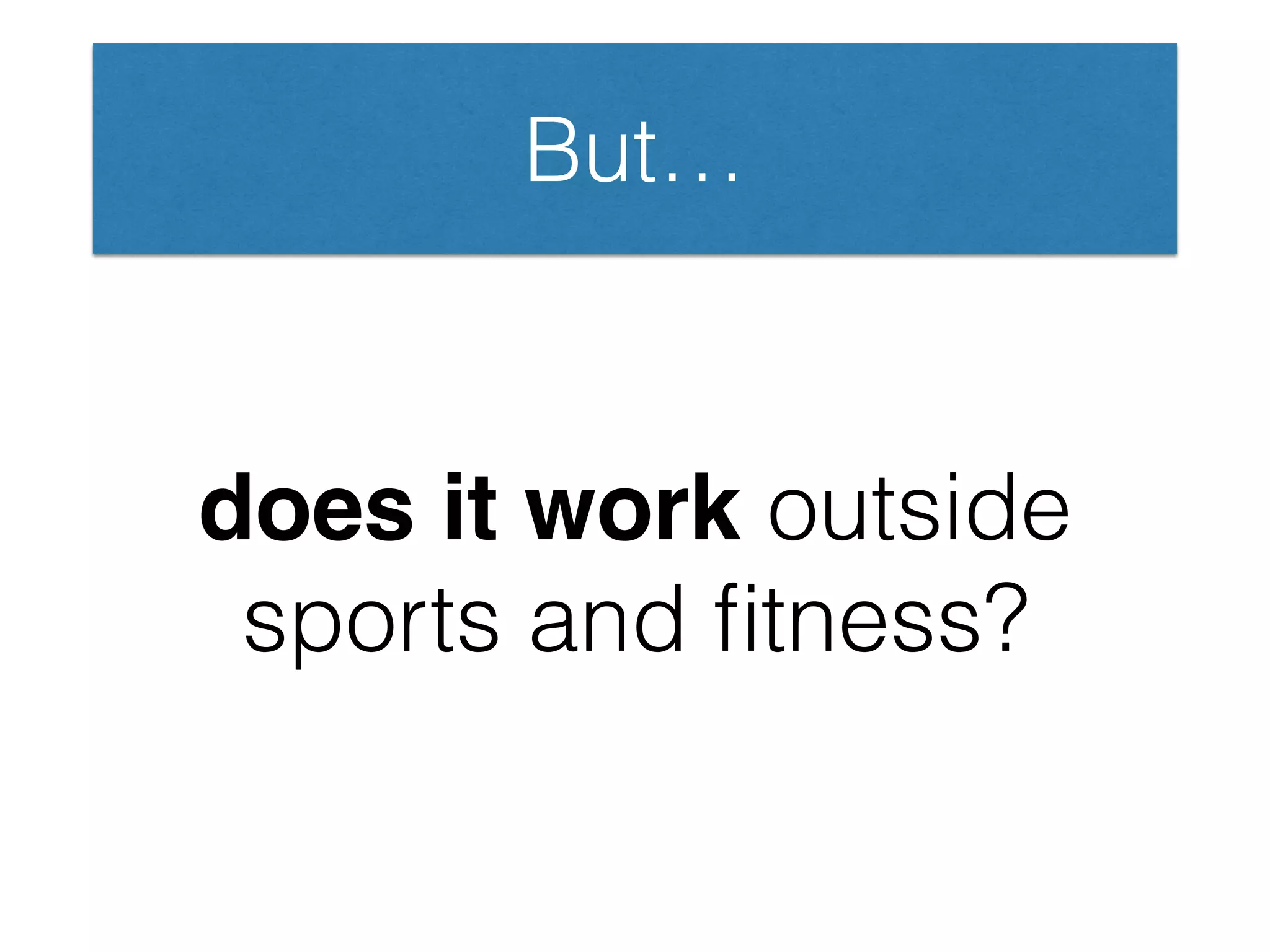 does it work outside
sports and ﬁtness?
But…
 