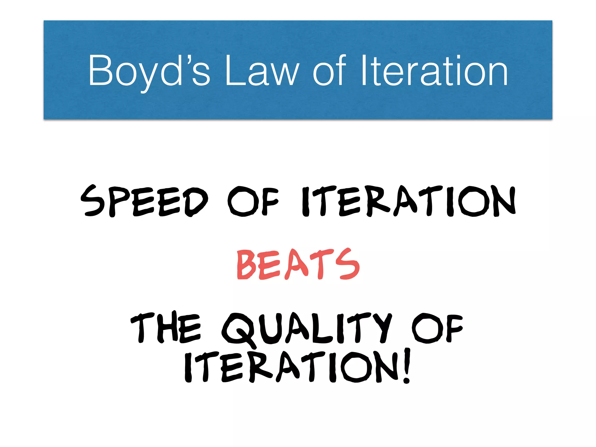 Boyd’s Law of Iteration
Speed of iteration 

beats 

the quality of
iteration!
 