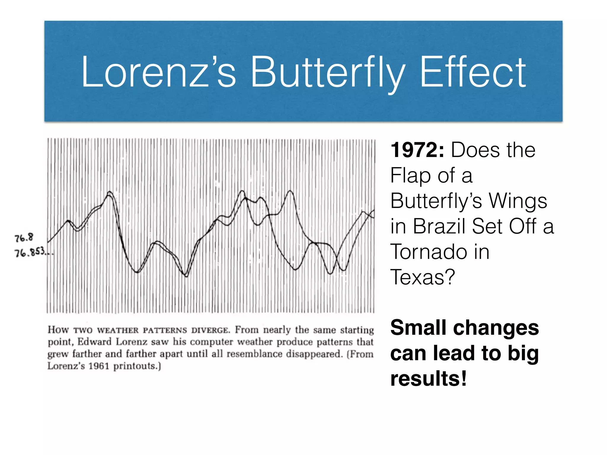 Lorenz’s Butterﬂy Effect
1972: Does the
Flap of a
Butterﬂy’s Wings
in Brazil Set Off a
Tornado in
Texas?
Small changes
can lead to big
results!
 