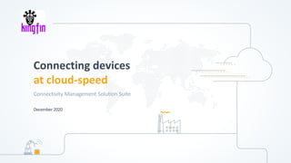 Connecting devices
at cloud-speed
Connectivity Management Solution Suite
December 2020
 