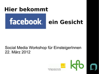 Hier bekommt

                       ein Gesicht



Social Media Workshop für EinsteigerInnen
22. März 2012
 