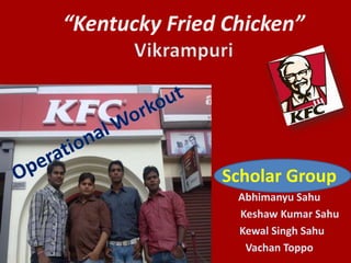 “Kentucky Fried Chicken”




               Scholar Group
                 Abhimanyu Sahu
                 Keshaw Kumar Sahu
                 Kewal Singh Sahu
                  Vachan Toppo
 