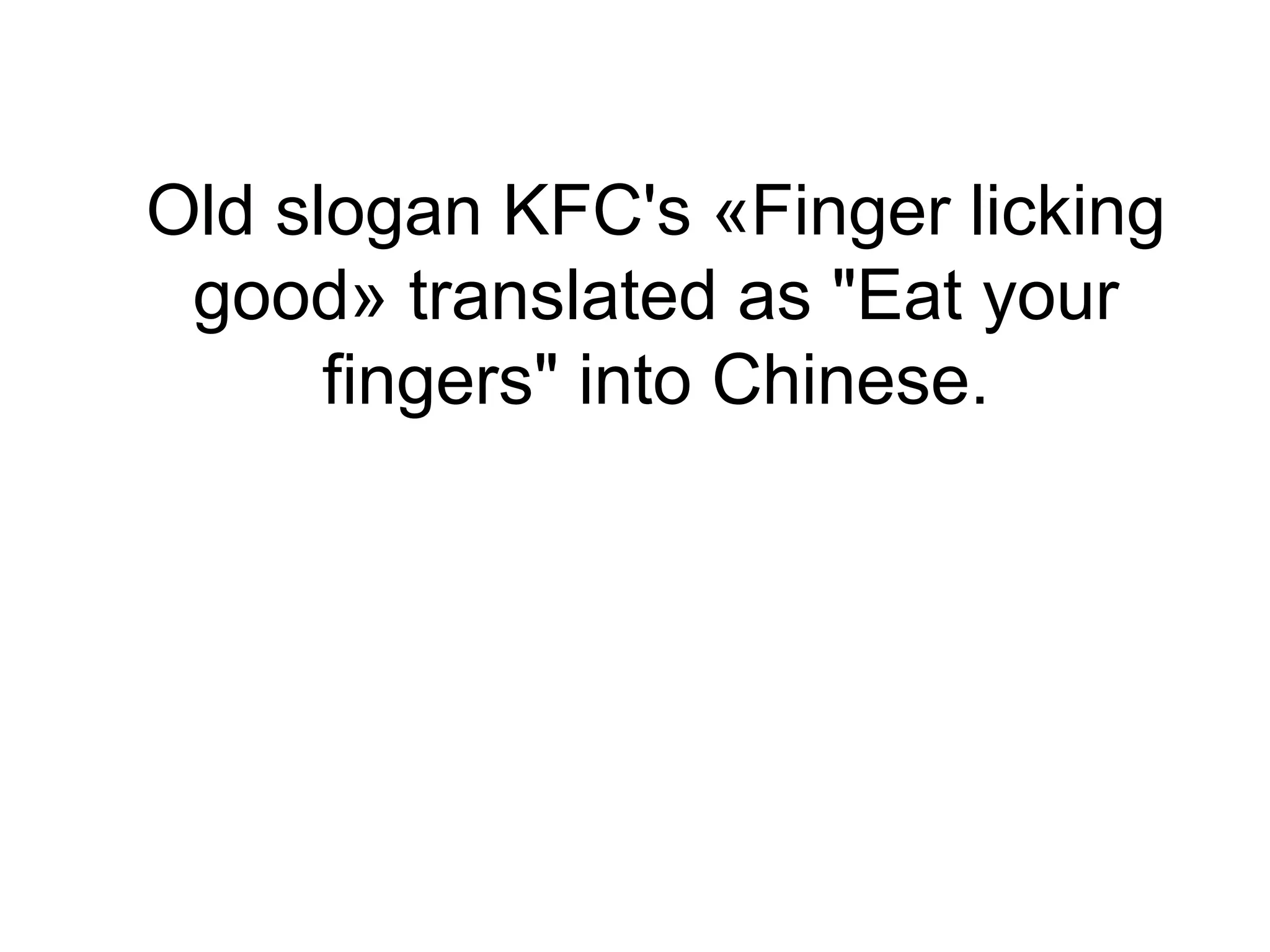 Old slogan KFC's «Finger licking
 good» translated as "Eat your
      fingers" into Chinese.
 
