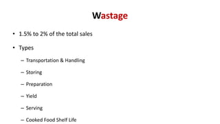 Wastage
• 1.5% to 2% of the total sales
• Types
– Transportation & Handling
– Storing
– Preparation
– Yield
– Serving
– Cooked Food Shelf Life
 