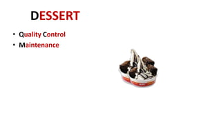 DESSERT
• Quality Control
• Maintenance
 