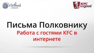 Письма Полковнику
Работа с гостями KFC в
интернете
 