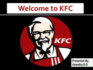 Presented By,
Aswathy.S.G
Welcome to KFC
 