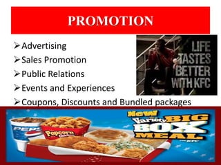 PROMOTION 
Advertising 
Sales Promotion 
Public Relations 
Events and Experiences 
Coupons, Discounts and Bundled packages 
 