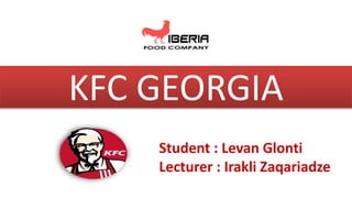 KFC GEORGIA
Student : Levan Glonti
Lecturer : Irakli Zaqariadze
 