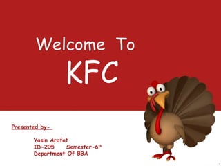 Welcome To
KFC
Presented by-
Yasin Arafat
ID-205 Semester-6th
Department Of BBA
 