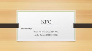 KFC
Presented By:
Wasif Ali Syed (18221554-001)
Abdul Rahim (18221554-012)
 