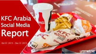 KFC Arabia
Social Media
Report
Oct 01 2015 - Dec 31 2015
 